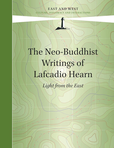 The Neo-Buddhist Writings of Lafcadio Hearn: Light from the East (East and West, 7)