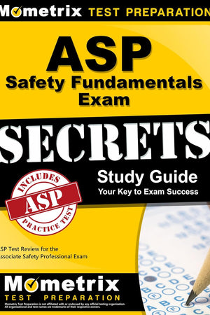 ASP Safety Fundamentals Exam Secrets Study Guide: ASP Test Review for the Associate Safety Professional Exam