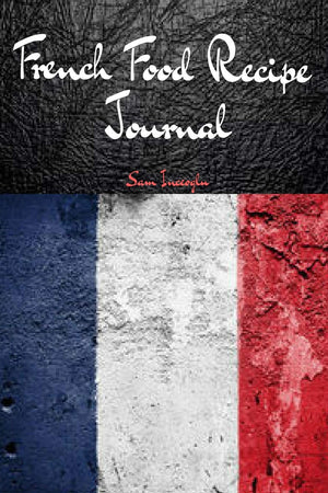 French Food Recipe Journal: Blank Recipe Notebook to Write In