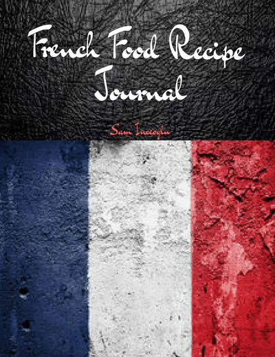 French Food Recipe Journal: Blank Recipe Notebook to Write In