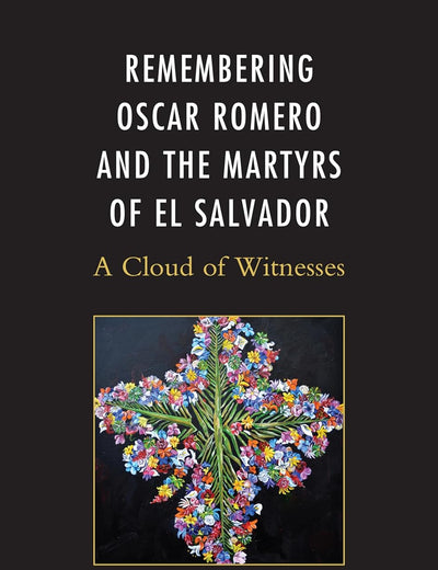 Remembering Oscar Romero and the Martyrs of El Salvador: A Cloud of Witnesses