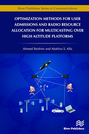 Optimization Methods for User Admissions and Radio Resource Allocation for Multicasting over High Altitude Platforms (River Publishers Series in Communications)