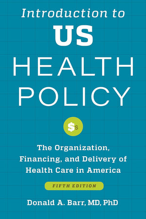 Introduction to US Health Policy: The Organization, Financing, and Delivery of Health Care in America