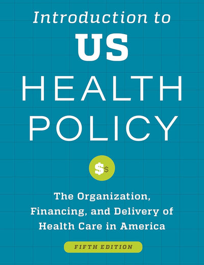 Introduction to US Health Policy: The Organization, Financing, and Delivery of Health Care in America