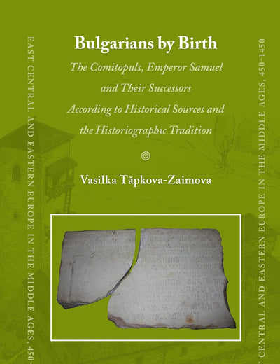 Bulgarians by Birth: The Comitopuls, Emperor Samuel and their Successors According to Historical Sources and the Historiographic Tradition (East ... Europe in the Middle Ages, 450-1450, 47)