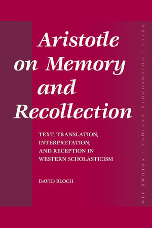 Aristotle on Memory and Recollection: Text, Translation, Interpretation, and Reception in Western Scholasticism (Philosophia Antiqua, 110)