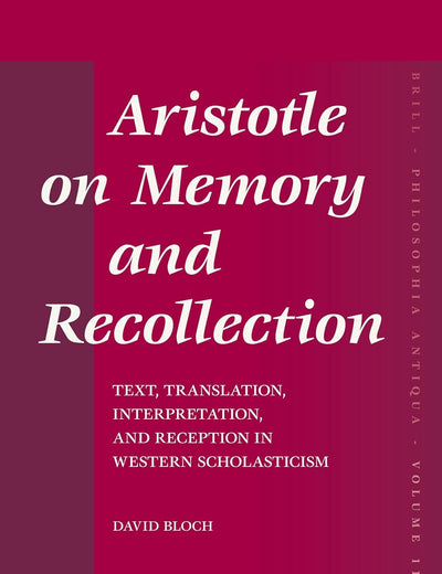 Aristotle on Memory and Recollection: Text, Translation, Interpretation, and Reception in Western Scholasticism (Philosophia Antiqua, 110)