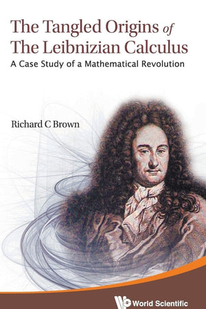 TANGLED ORIGINS OF THE LEIBNIZIAN CALCULUS, THE: A CASE STUDY OF A MATHEMATICAL REVOLUTION