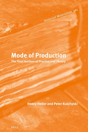 Mode of Production: The Final Horizon of Practice and Theory (Historical Materialism Book Series, 361)