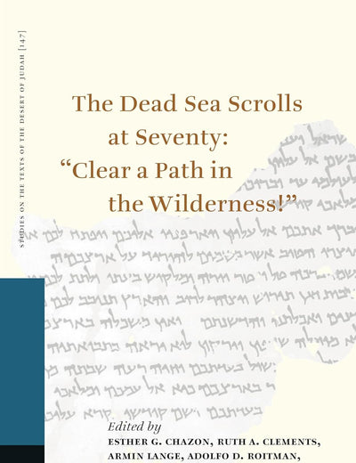 The Dead Sea Scrolls at Seventy: “Clear a Path in the Wilderness!”: Proceedings of the Sixteenth International Symposium of the Orion Center for the ... on the Texts of the Desert of Judah, 147)