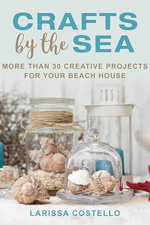 Crafts by the Sea: More Than 30 Creative Projects for Your Beach House
