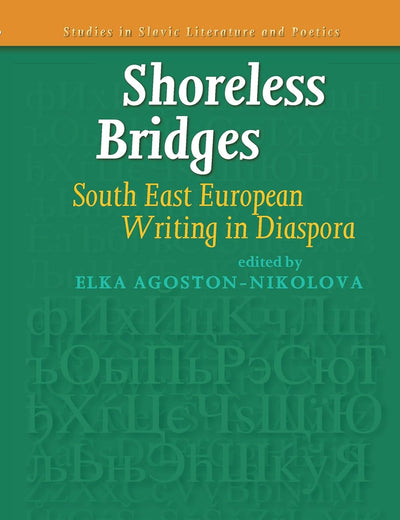 Shoreless Bridges: South East European Writing in Diaspora (Studies in Slavic Literature and Poetics, 55)