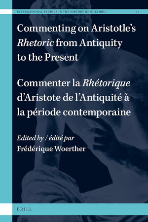 Commenting on Aristotle’s Rhetoric, from Antiquity to the Present / Commenter la Rhétorique d’Aristote, de l’Antiquité à la période contemporaine