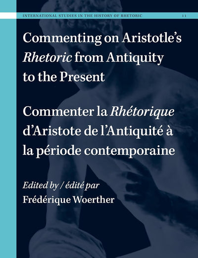 Commenting on Aristotle’s Rhetoric, from Antiquity to the Present / Commenter la Rhétorique d’Aristote, de l’Antiquité à la période contemporaine