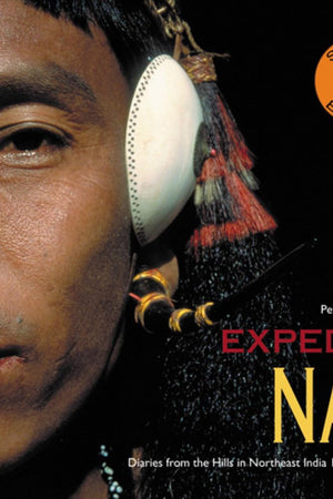 Expedition Naga: Diaries from the Hills in Northeast India 1921 - 1937 & 2002 - 2006