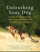 Unleashing Your Dog: A Field Guide to Giving Your Canine Companion the Best Life Possible