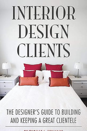 Interior Design Clients: The Designer's Guide to Building and Keeping a Great Clientele