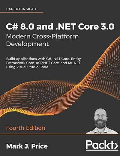 C# 8.0 and .NET Core 3.0 – Modern Cross-Platform Development: Build applications with C#, .NET Core, Entity Framework Core, ASP.NET Core, and ML.NET using Visual Studio Code, 4th Edition