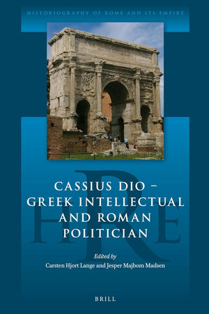 Cassius Dio: Greek Intellectual and Roman Politician (Historiography of Rome and Its Empire, 1)
