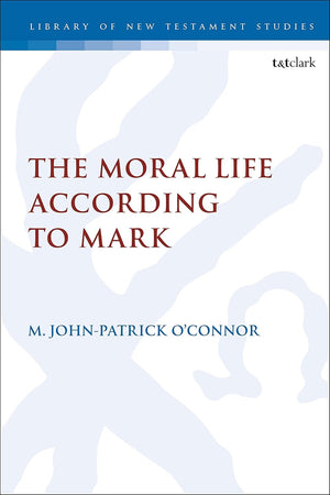 Moral Life According to Mark, The (The Library of New Testament Studies)