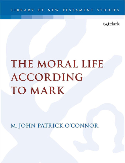 Moral Life According to Mark, The (The Library of New Testament Studies)