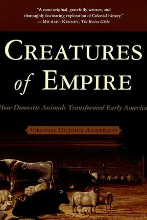 Creatures of Empire: How Domestic Animals Transformed Early America