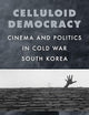 Celluloid Democracy: Cinema and Politics in Cold War South Korea