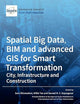 Spatial Big Data, BIM and advanced GIS for Smart Transformation: City, Infrastructure and Construction