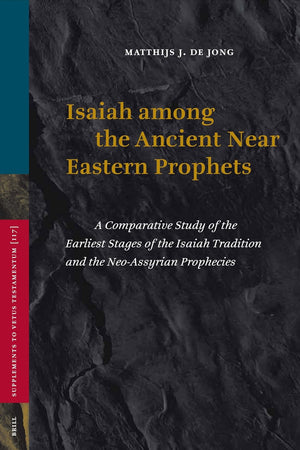 Isaiah among the Ancient Near Eastern Prophets: A Comparative Study of the Earliest Stages of the Isaiah Tradition and the Neo-Assyrian Prophecies (Vetus Testamentum, Supplements, 117)