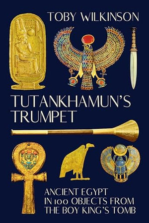 Tutankhamun's Trumpet: Ancient Egypt in 100 Objects from the Boy-King's Tomb