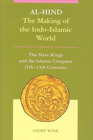 Al-Hind, Volume 2 Slave Kings and the Islamic Conquest, 11th-13th Centuries