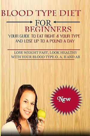 Blood Type Diet For Beginners: Your Guide To Eat Right 4 Your Type And Lose Up To A Pound A Day