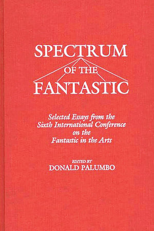 Spectrum of the Fantastic: Selected Essays from the Sixth International Conference on the Fantastic in the Arts (Contributions to the Study of Science Fiction and Fantasy)