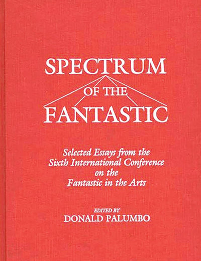 Spectrum of the Fantastic: Selected Essays from the Sixth International Conference on the Fantastic in the Arts (Contributions to the Study of Science Fiction and Fantasy)