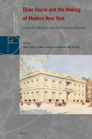 Duke House and the Making of Modern New York: Lives and Afterlives of a Fifth Avenue Mansion (Brill Studies in Architectural and Urban History, 2)