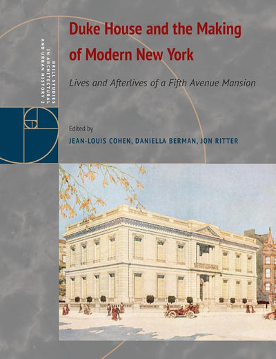 Duke House and the Making of Modern New York: Lives and Afterlives of a Fifth Avenue Mansion (Brill Studies in Architectural and Urban History, 2)