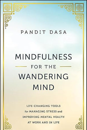 Mindfulness For the Wandering Mind: Life-Changing Tools for Managing Stress and Improving Mental Health At Work and In Life