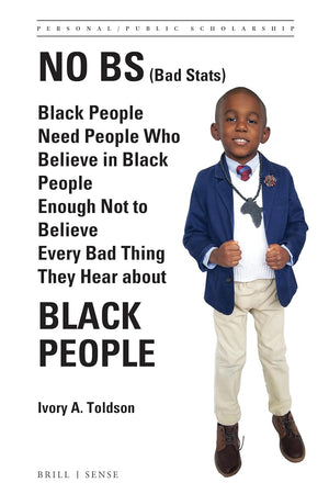 No BS (Bad Stats): Black People Need People Who Believe in Black People Enough Not to Believe Every Bad Thing They Hear about Black People (Personal/Public Scholarship, 4)