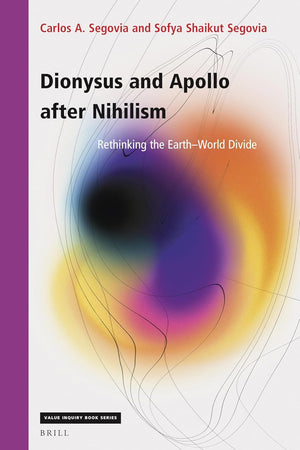Dionysus and Apollo after Nihilism: Rethinking the Earth–World Divide (Value Inquiry Book Series, 384)