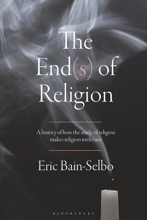 End(s) of Religion, The: A History of How the Study of Religion Makes Religion Irrelevant