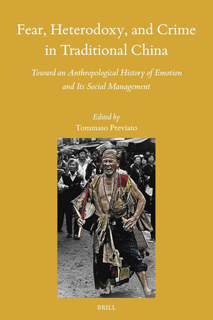 Fear, Heterodoxy, and Crime in Traditional China: Toward an Anthropological History of Emotion and Its Social Management (Sinica Leidensia, 165)