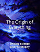 The Origin of Everything: Uniting Science and Philosophy (The David Rowland series)