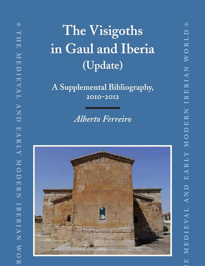 The Visigoths in Gaul and Iberia (Update): A Supplemental Bibliography, 2010-2012 (The Medieval and Early Modern Iberian World, 55)