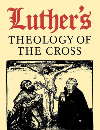 Luther's Theology of the Cross: Martin Luther's Theological Breakthrough