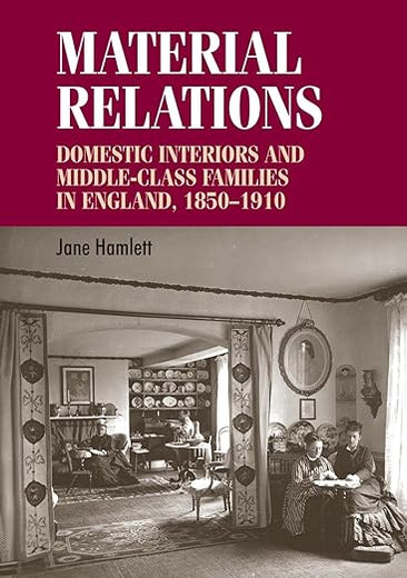 Material relations: Domestic interiors and middle–class families in England, 1850–1910 (Studies in Design and Material Culture)