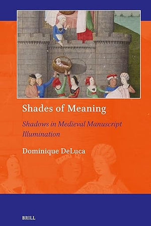 Shades of Meaning: Shadows in Medieval Manuscript Illumination (Art and Material Culture in Medieval and Renaissance Europe, 25)