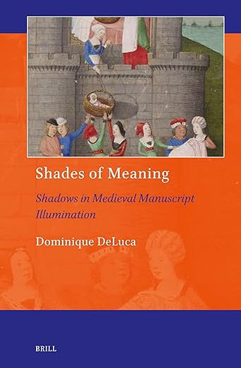Shades of Meaning: Shadows in Medieval Manuscript Illumination (Art and Material Culture in Medieval and Renaissance Europe, 25)