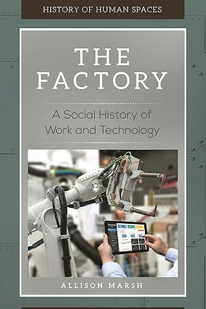 The Factory: A Social History of Work and Technology (History of Human Spaces)