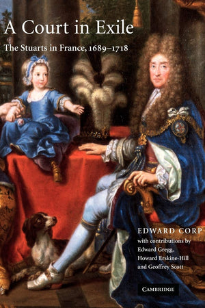 A Court in Exile: The Stuarts in France, 1689–1718 (Volume 0)