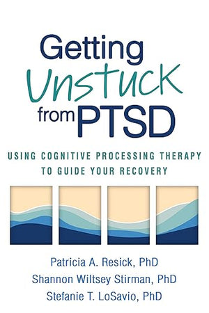 Getting Unstuck from PTSD: Using Cognitive Processing Therapy to Guide Your Recovery